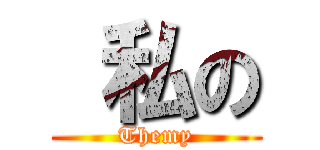  私の (Themy)