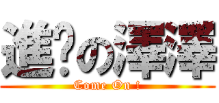 進擊の澤澤 (Come On !)