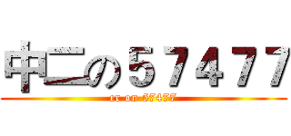 中二の５７４７７ (er on 57477)