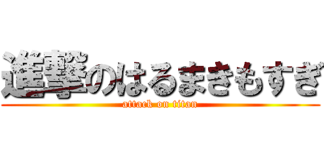 進撃のはるまきもすぎ (attack on titan)