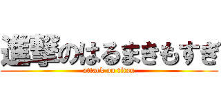 進撃のはるまきもすぎ (attack on titan)