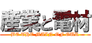 産業と電材 (BE THE MAIN OF OUR)