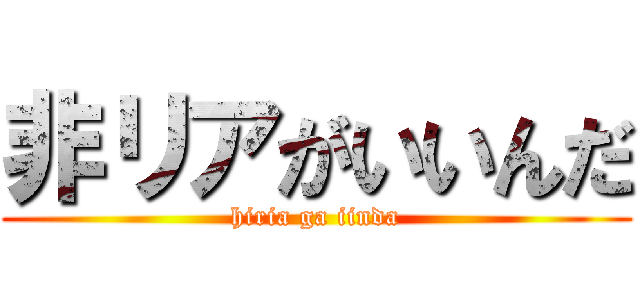非リアがいいんだ (hiria ga iinda)