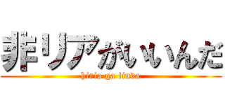非リアがいいんだ (hiria ga iinda)