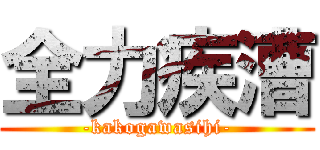 全力疾漕 (-kakogawasihi-)