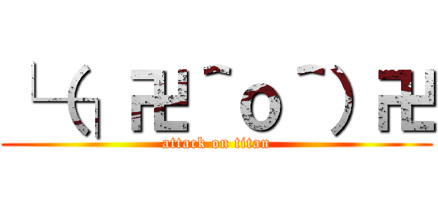 └（┐卍＾ｏ＾）卍 (attack on titan)