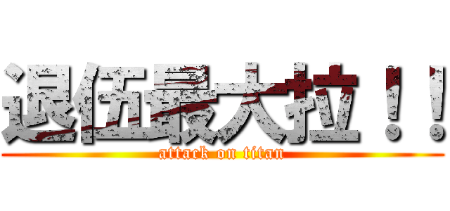 退伍最大拉！！ (attack on titan)