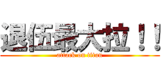 退伍最大拉！！ (attack on titan)