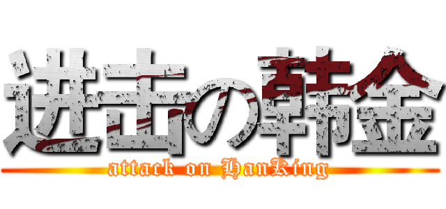 进击の韩金 (attack on HanKing)
