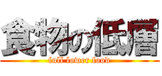 食物の低層 (full lower food)