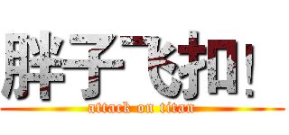 胖子飞扣！ (attack on titan)
