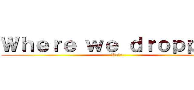 Ｗｈｅｒｅ ｗｅ ｄｒｏｐｐｉｎ' (Bois)