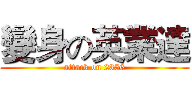 變身の英業達 (attack on 2356)