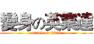 變身の英業達 (attack on 2356)