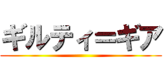 ギルティ＝ギア ()