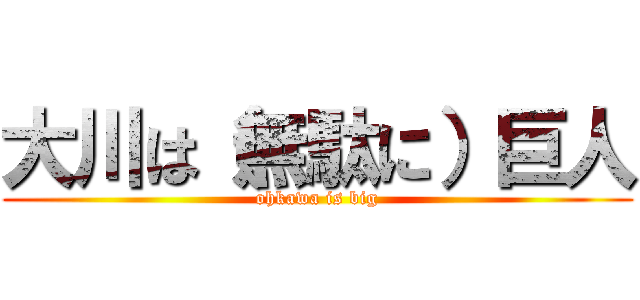 大川は（無駄に）巨人 (ohkawa is big)