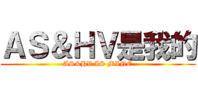ＡＳ＆ＨＶ是我的 (AS&HV IS MINE)