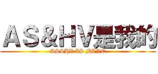 ＡＳ＆ＨＶ是我的 (AS&HV IS MINE)