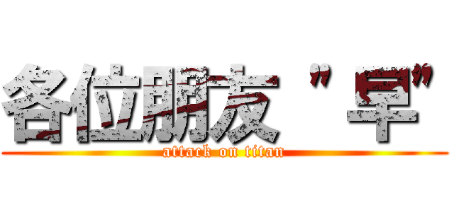 各位朋友 \"早\" (attack on titan)