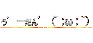 う゛ーだん゛（´；ω；｀） (attack on titan)