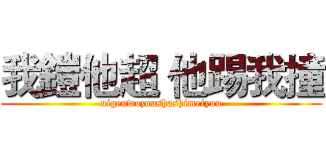 我鎧他超 他踢我撞 (nigenwozoushashimeiyou)