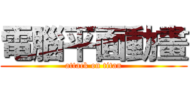 電腦平面動畫 (attack on titan)