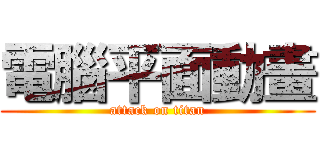 電腦平面動畫 (attack on titan)