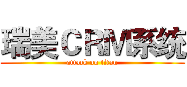 瑞美ＣＲＭ系统 (attack on titan)