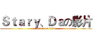 Ｓｔａｒｙ、Ｄａの影片 (attack on titan)