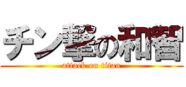 チン撃の和智 (attack on titan)