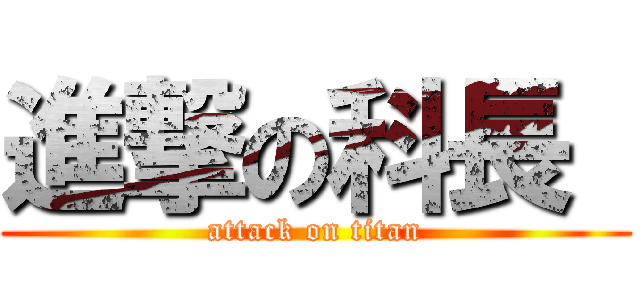 進撃の科長  (attack on titan)