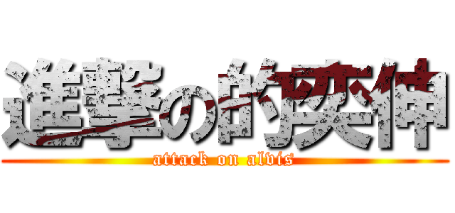 進撃の的奕伸 (attack on alvis)