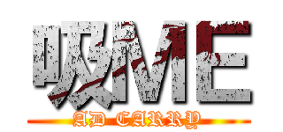 吸ＭＥ (AD CARRY)