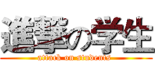 進撃の学生 (attack on students )
