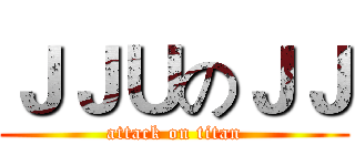ＪＪＵのＪＪ (attack on titan)