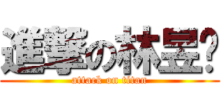 進撃の林昱筠 (attack on titan)