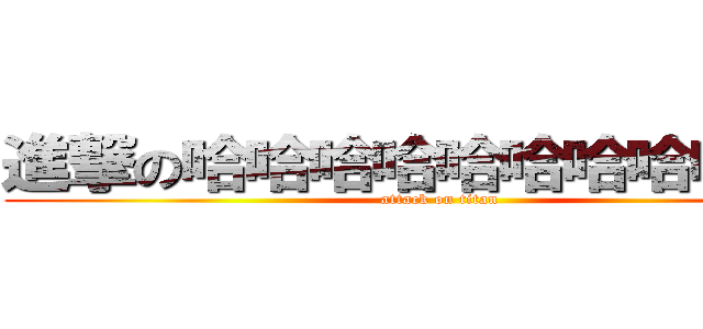 進撃の哈哈哈哈哈哈哈哈哈哈哈 (attack on titan)