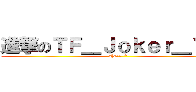 進撃のＴＦ＿Ｊｏｋｅｒ＿Ｙｕｅ (shaco~*)