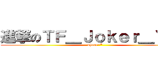 進撃のＴＦ＿Ｊｏｋｅｒ＿Ｙｕｅ (shaco~*)