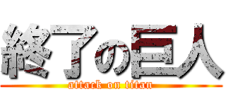 終了の巨人 (attack on titan)