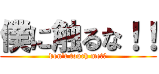 僕に触るな！！ (don\'t touch me！！)