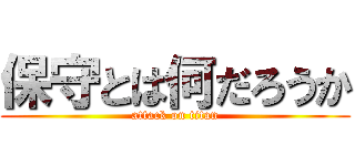 保守とは何だろうか (attack on titan)