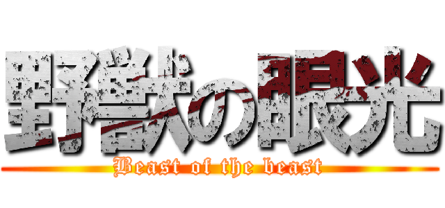 野獣の眼光 (Beast of the beast)