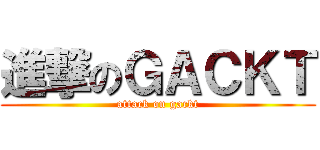 進撃のＧＡＣＫＴ (attack on gackt)