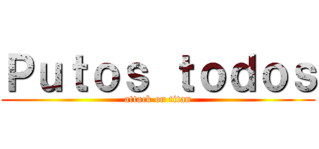 Ｐｕｔｏｓ ｔｏｄｏｓ (attack on titan)
