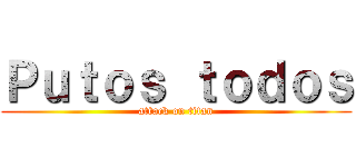 Ｐｕｔｏｓ ｔｏｄｏｓ (attack on titan)