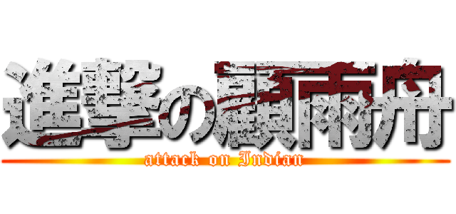 進撃の顧雨舟 (attack on Indian)