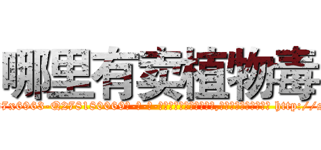 哪里有卖植物毒 (哪里有卖植物毒【电-186x2687x6963-Q278180069元-吉-药-业】我们做的是长期生意,靠的是老客户长期支持 http://sngk.net/slIVn7
)