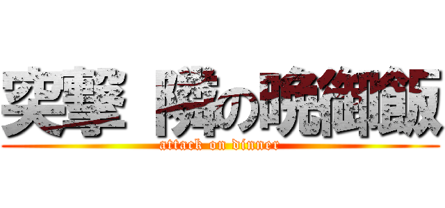 突撃 隣の晩御飯 (attack on dinner)