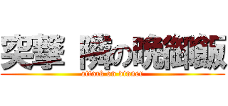 突撃 隣の晩御飯 (attack on dinner)